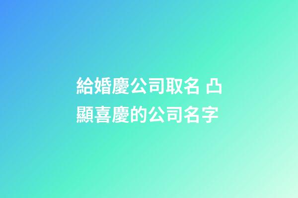 給婚慶公司取名 凸顯喜慶的公司名字-第1張-公司起名-玄機派